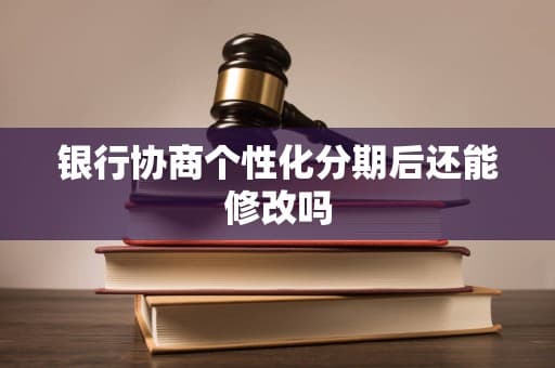 银行协商个性化分期后还能修改吗
