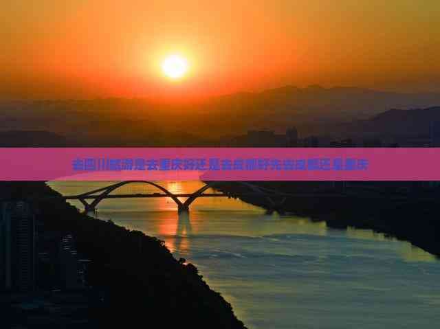 去四川旅游是去重庆好还是去成都好？先去成都还是重庆？