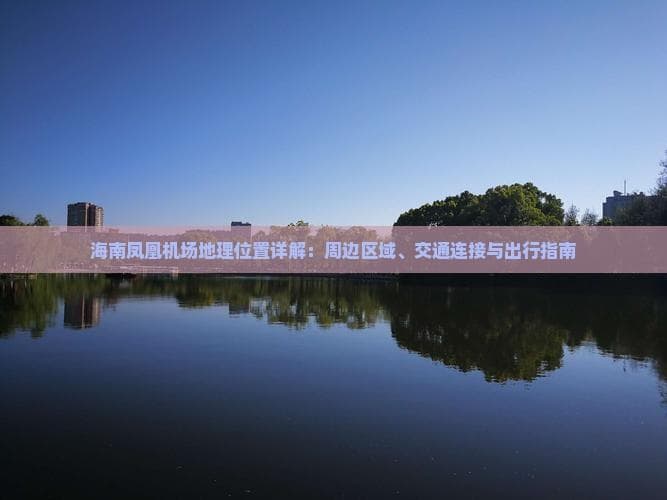 三亚凤凰机场地理位置详解：周边区域、交通连接与出行指南