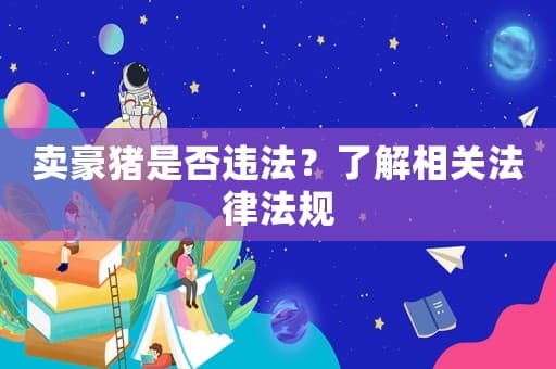 卖豪猪是否违法？了解相关法律法规