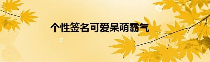 个性签名可爱呆萌霸气