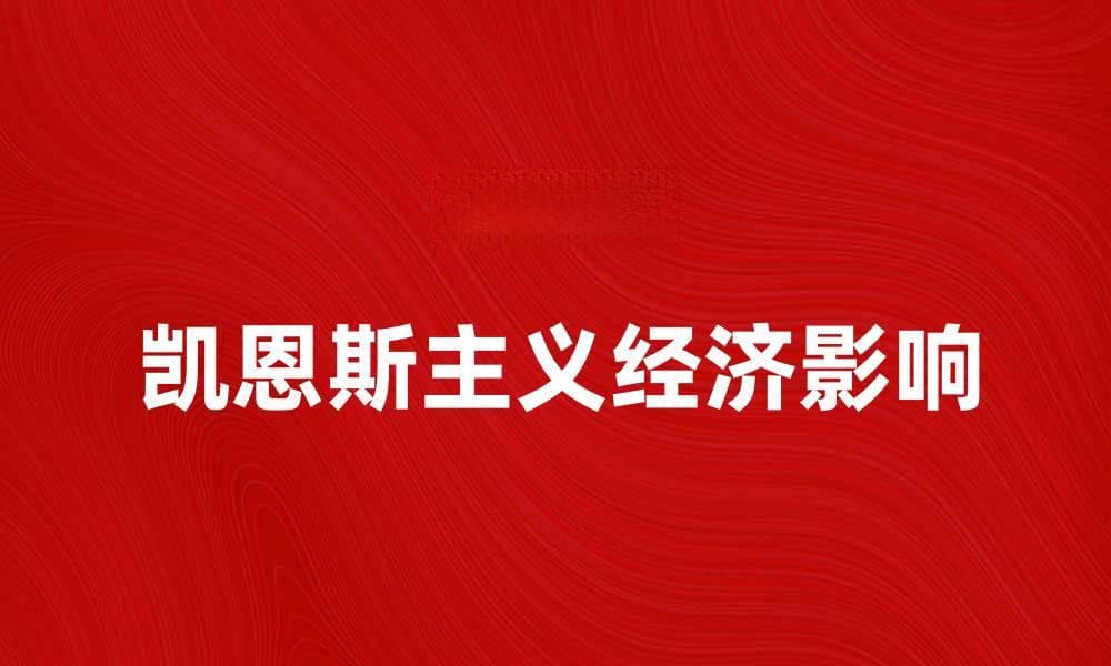 深入探讨凯恩斯主义极端的经济影响与理论解析