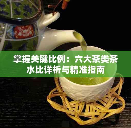 掌握关键比例：六大茶类茶水比详析与精准指南