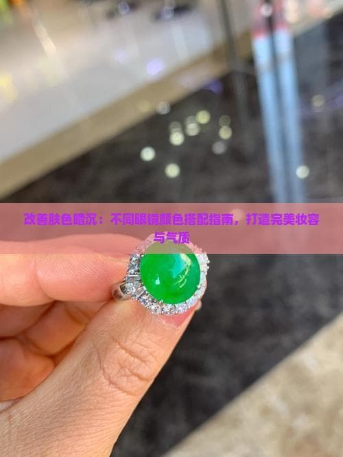 改善肤色暗沉：不同眼镜颜色搭配指南，打造完美妆容与气质