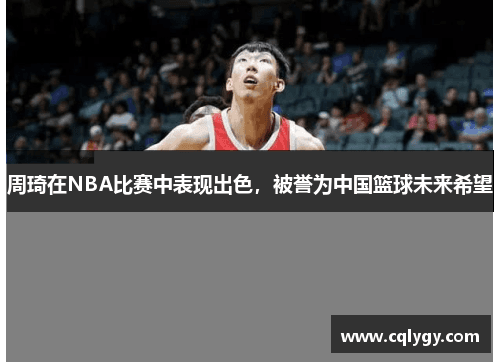 周琦在NBA比赛中表现出色，被誉为中国篮球未来希望