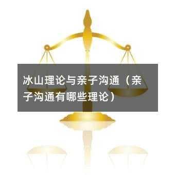 冰山理论与亲子沟通：如何理解孩子心理，建立有效沟通