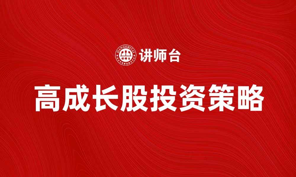 高成长股投资策略解析，助你把握市场机会