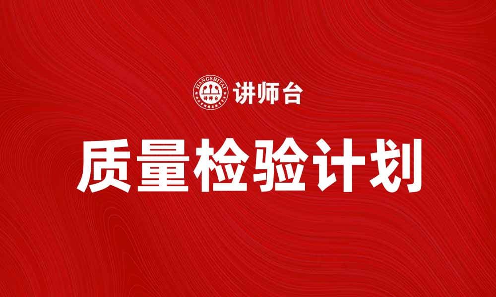 优化你的生产流程：全面解析质量检验计划的重要性