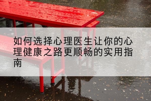 如何选择心理医生让你的心理健康之路更顺畅的实用指南