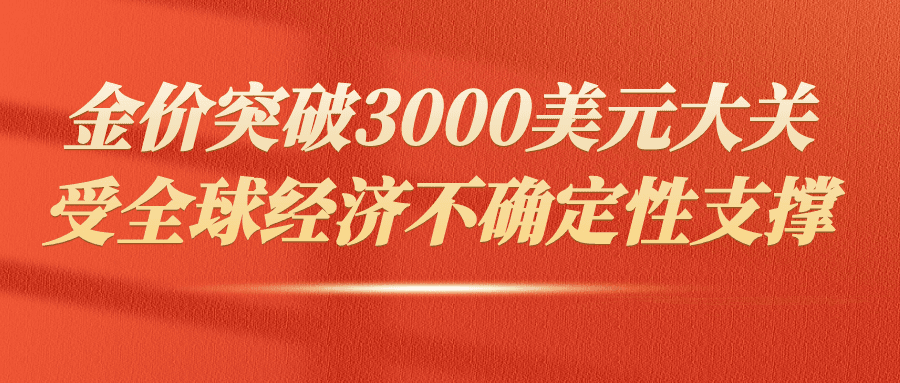 金价突破3000美元大关，全球经济不确定性持续支撑