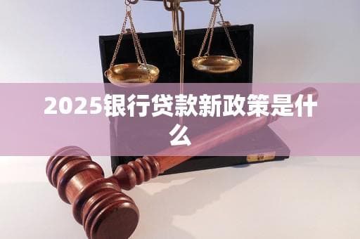 2025银行贷款新政策是什么