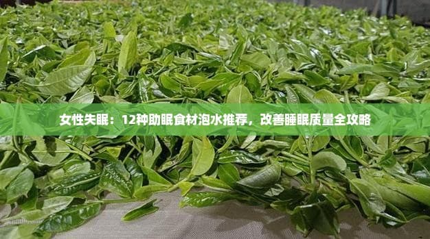 女性失眠：12种助眠食材泡水推荐，改善睡眠质量全攻略