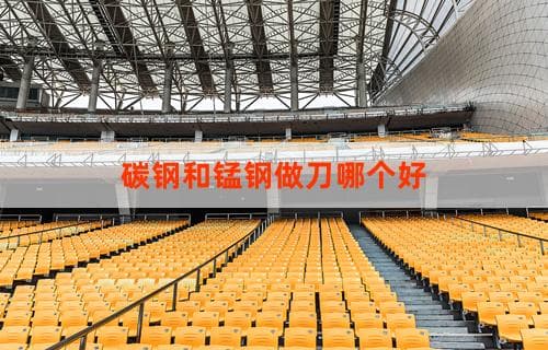 碳钢和锰钢做刀哪个好：对比解析