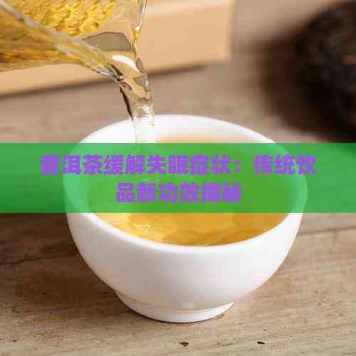 普洱茶缓解失眠症状：传统饮品新功效揭秘
