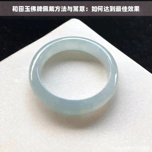 和田玉佛牌佩戴方法与寓意：如何达到更佳效果
