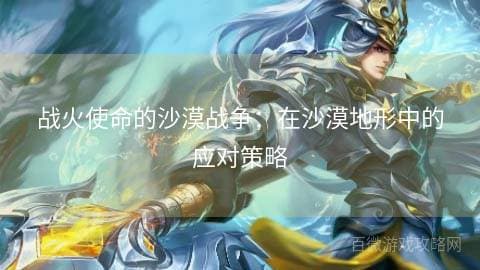 战火使命的沙漠战争：在沙漠地形中的应对策略