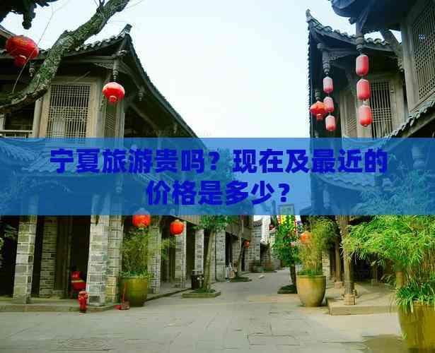 宁夏旅游贵吗？现在及最近的价格是多少？