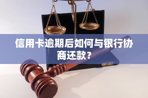 信用卡逾期后如何与银行协商还款？