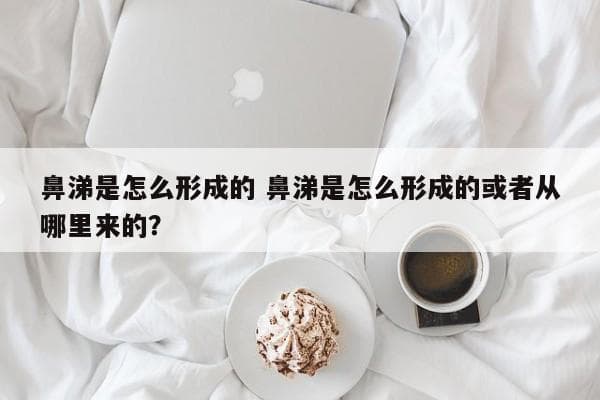 鼻涕是怎么形成的？揭秘人体这一自然生理现象