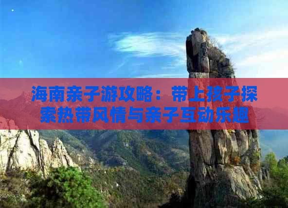 海南亲子游攻略：带上孩子探索热带风情与亲子互动乐趣