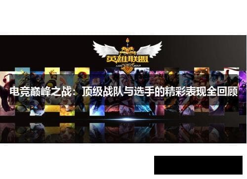 电竞巅峰之战：顶级战队与选手的精彩表现全回顾