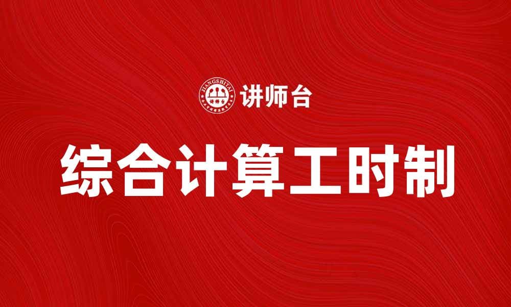 综合计算工时制的优势及实施策略解析