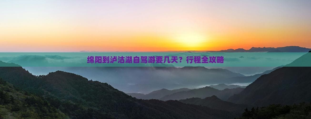 绵阳到泸沽湖自驾游要几天？行程全攻略