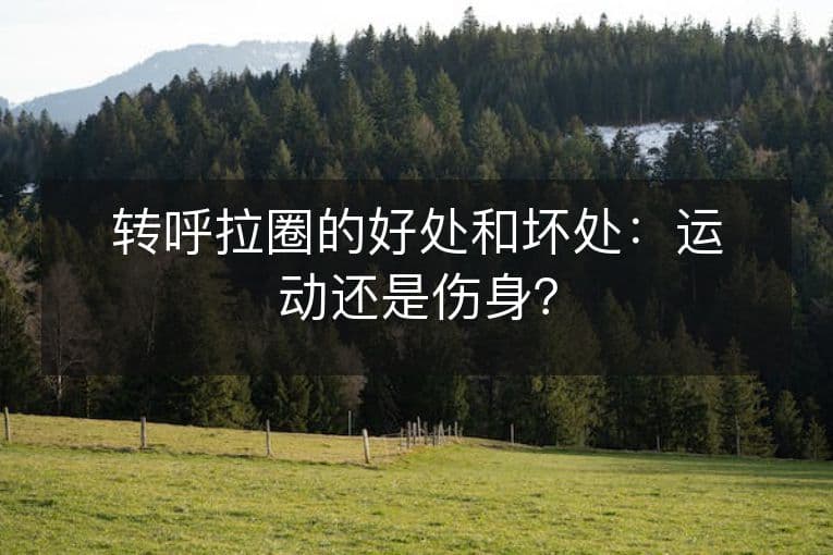 转呼拉圈的好处和坏处：运动还是伤身？