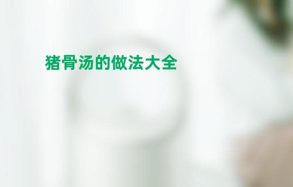 猪骨汤的做法大全