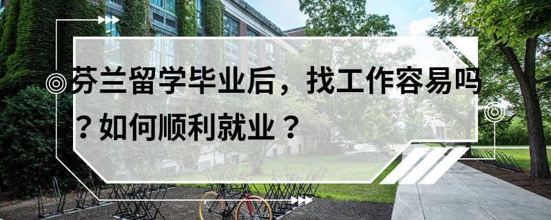 芬兰留学毕业后，找工作容易吗？如何顺利就业？