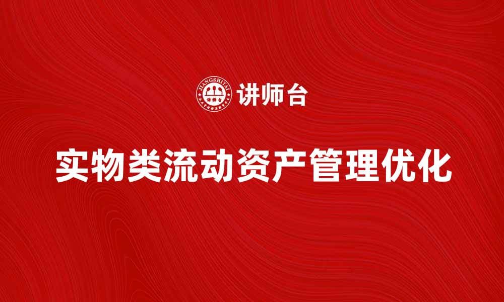 实物类流动资产的管理与优化策略探讨