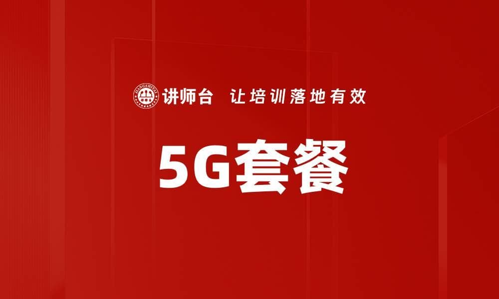 5G套餐深度解析：从基本概念到未来趋势