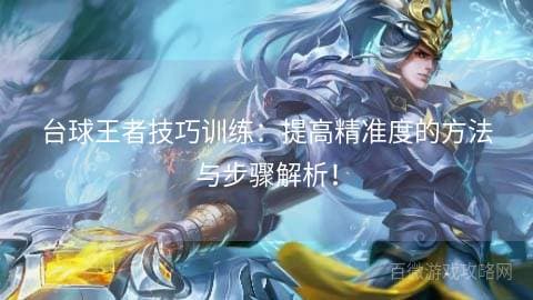 台球王者技巧训练：提高精准度的方法与步骤解析！
