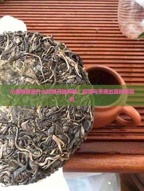 小青柑茶是什么时候开始有的：起源与市场出现时间探究