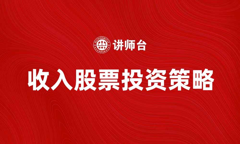 收入股票投资策略：如何实现财富增长