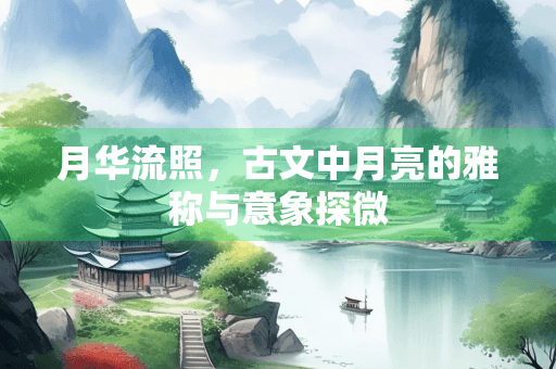 月华流照，古文中月亮的雅称与意象探微