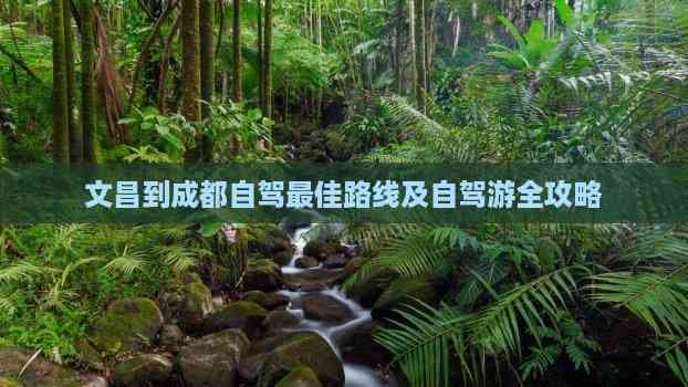 文昌到成都自驾更佳路线及自驾游全攻略