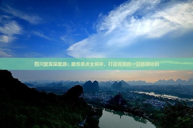 四川宜宾深度游：精华景点全解析，打造完美的一日旅游计划