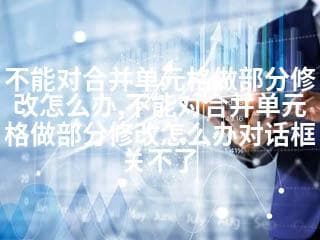 Excel使用技巧：如何解决合并单元格修改难题和对话框无法关闭的问题