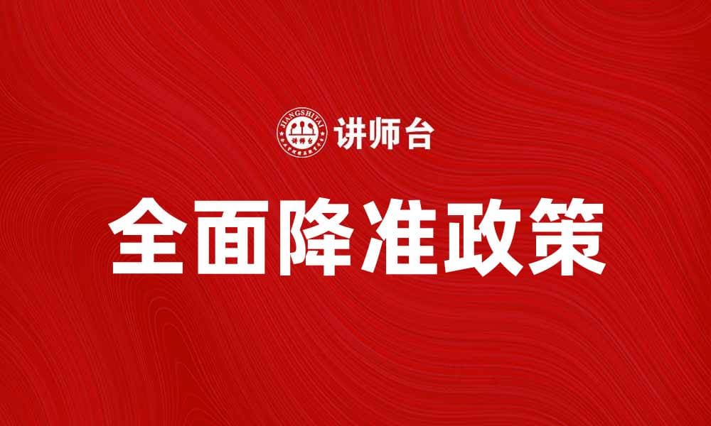 全面降准政策解析：如何影响经济与市场动向