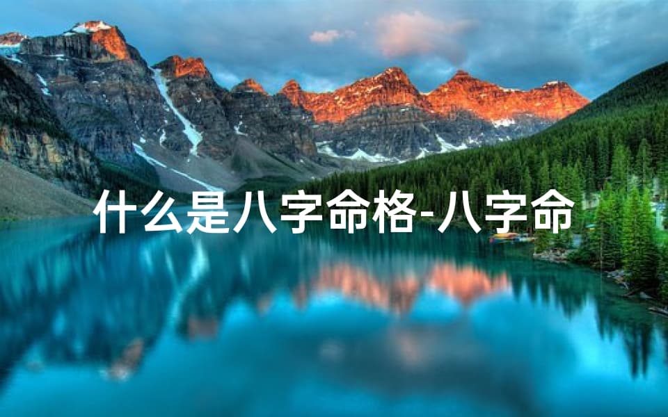什么是八字命格-八字命理基础揭秘：掌握命运之钥