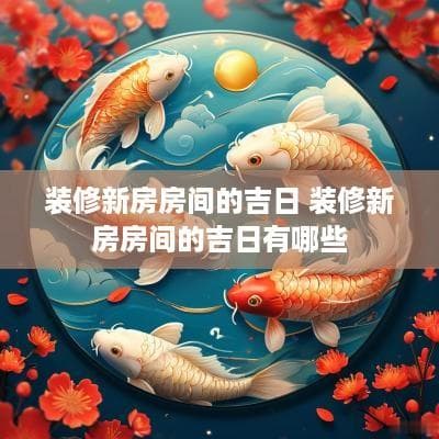 装修新房房间的吉日 装修新房房间的吉日有哪些
