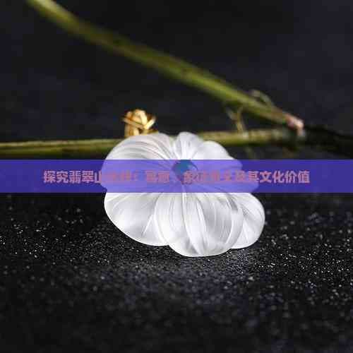 探究翡翠山水牌：寓意、象征意义及其文化价值