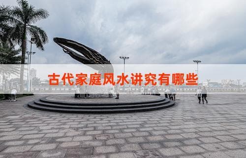古代家庭风水讲究有哪些？ 探究传统家居布局与风水文化