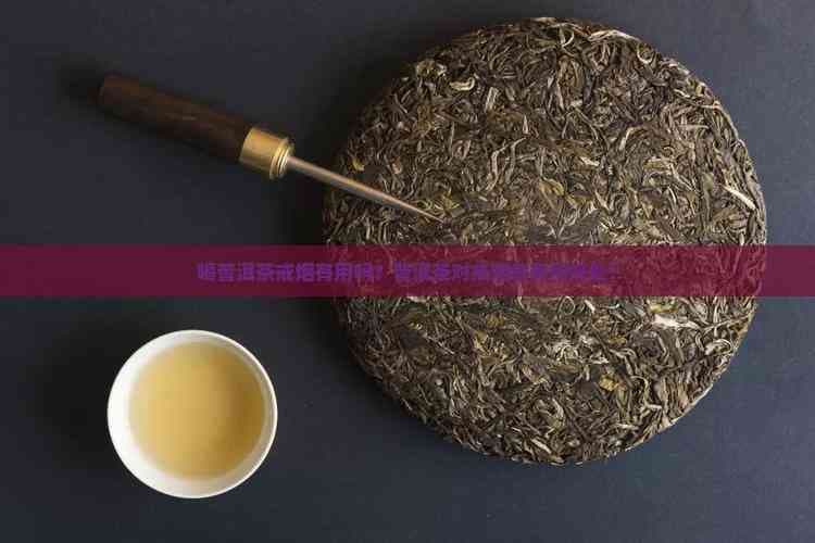 喝普洱茶戒烟有用吗？普洱茶对戒烟者有何好处？