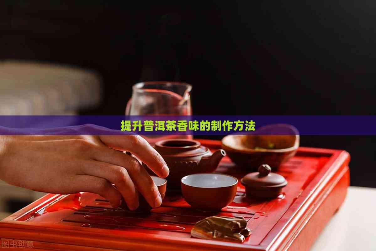 提升普洱茶香味的制作方法