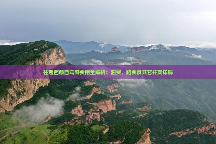 往返西藏自驾游费用全解析：油费、路费及其它开支详解