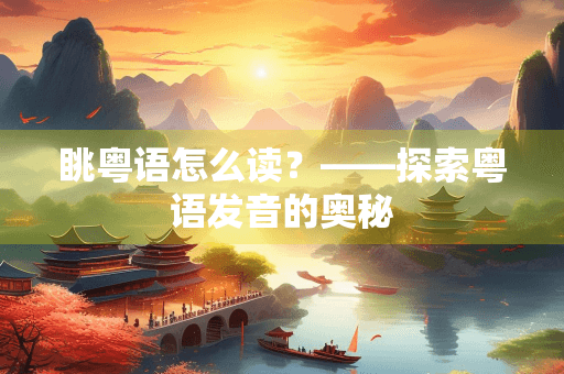 眺粤语怎么读？——探索粤语发音的奥秘