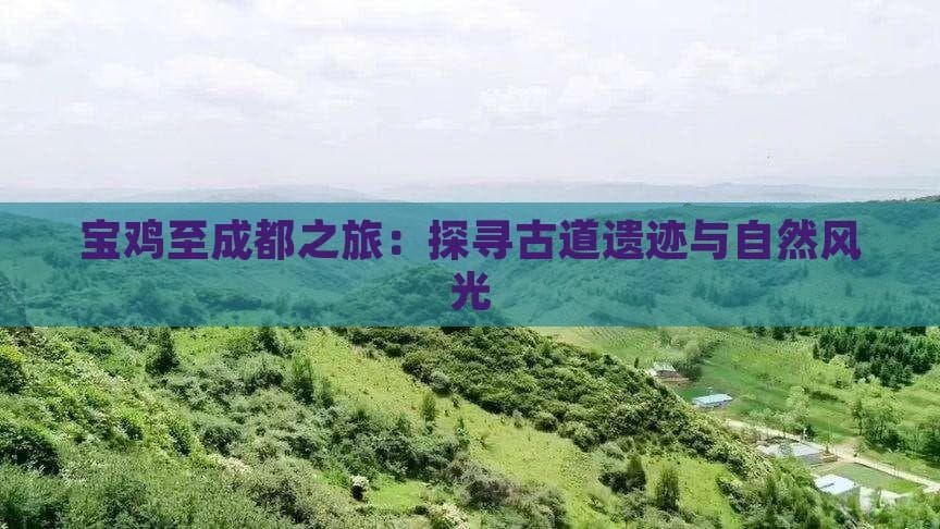 穿越秦岭探秘古蜀道，宝鸡成都三日游攻略