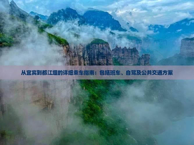 从宜宾到都江堰的详细乘车指南：包括班车、自驾及公共交通方案